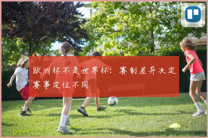 欧洲杯不是世界杯：赛制差异决定赛事定位不同