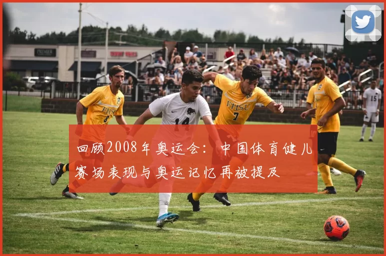 回顾2008年奥运会：中国体育健儿赛场表现与奥运记忆再被提及