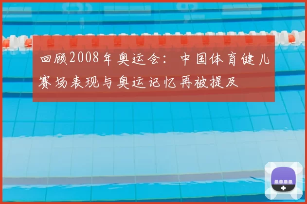 回顾2008年奥运会：中国体育健儿赛场表现与奥运记忆再被提及