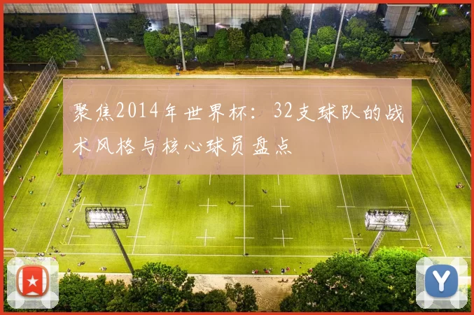 聚焦2014年世界杯：32支球队的战术风格与核心球员盘点