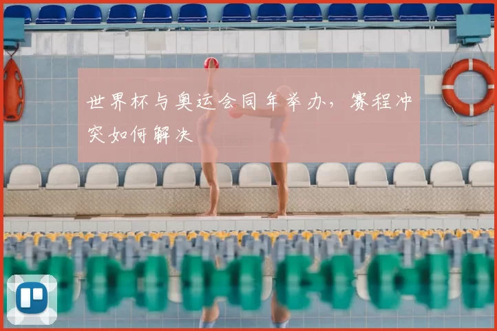 世界杯与奥运会同年举办，赛程冲突如何解决