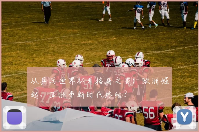 从乒乓世界杯看格局之变:欧洲崛起,亚洲垄断时代终结?