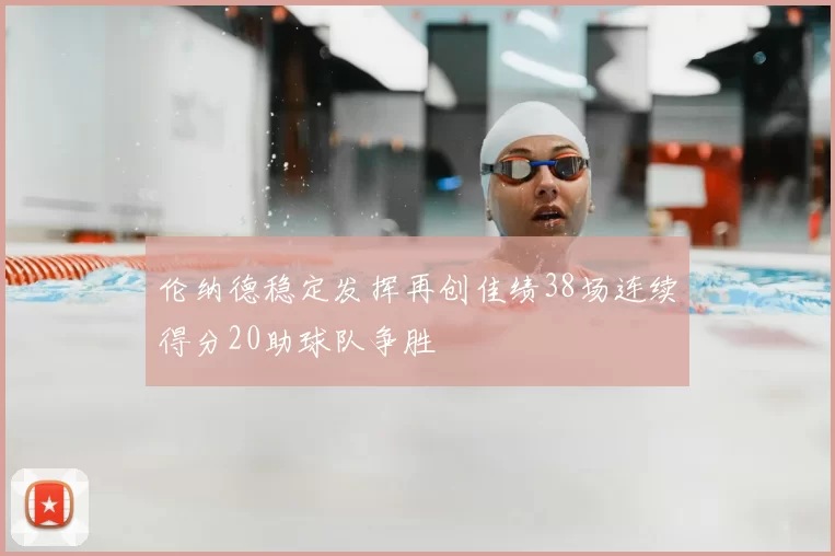 伦纳德稳定发挥再创佳绩38场连续得分20助球队争胜